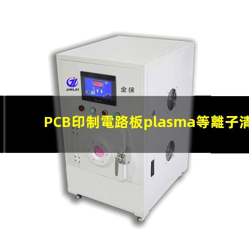 PCB印制電路板plasma等離子清洗機(jī)原理及作用
