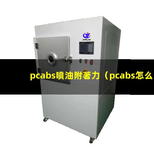 pcabs噴油附著力（pcabs怎么調(diào)整附著力）