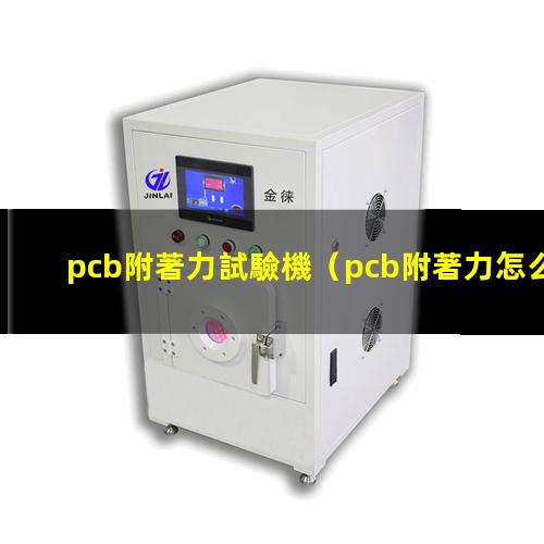 pcb附著力試驗機（pcb附著力怎么調(diào)理）