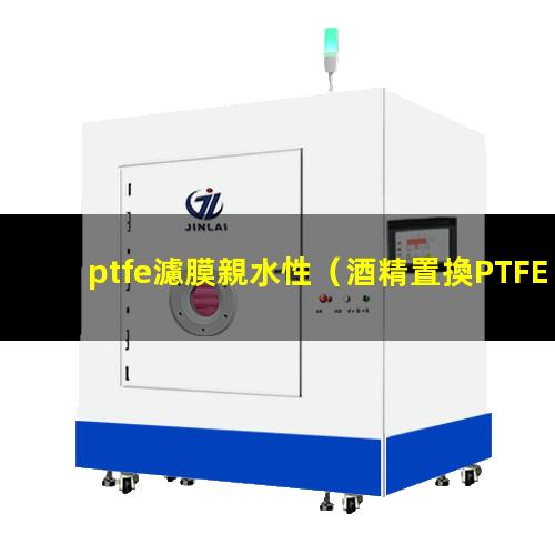 ptfe濾膜親水性