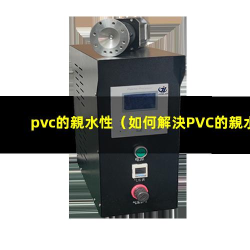 pvc的親水性（如何解決PVC的親水性）PP材料和PVC的親水性