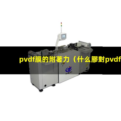 pvdf膜的附著力（什么膠對pvdf附著力好）