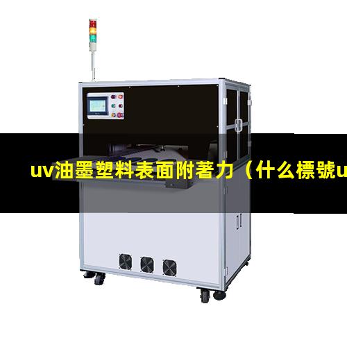uv油墨塑料表面附著力（什么標號uv油墨附著力好）