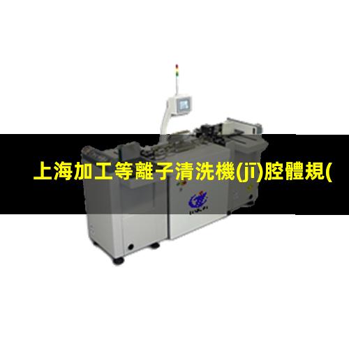 上海加工等離子清洗機(jī)腔體規(guī)格齊全