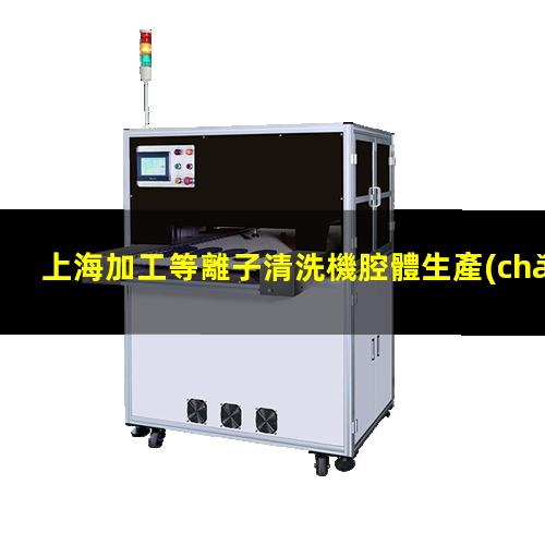 上海加工等離子清洗機腔體生產(chǎn)廠商