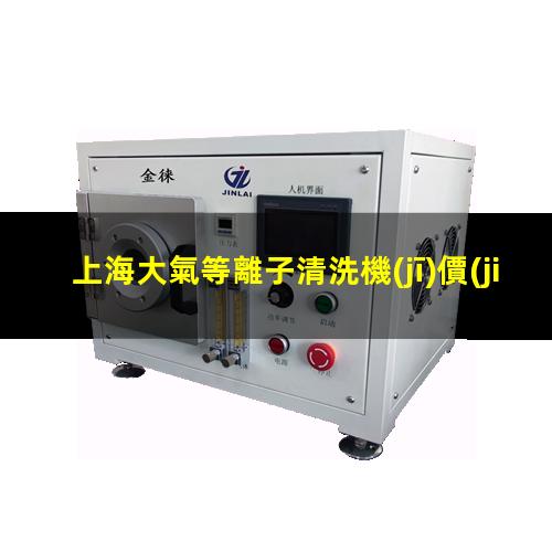 上海大氣等離子清洗機(jī)價(jià)格