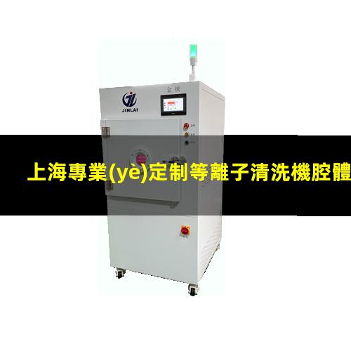 上海專業(yè)定制等離子清洗機腔體現(xiàn)貨
