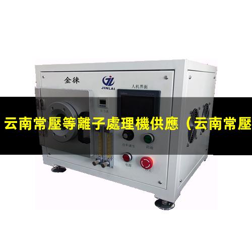 云南常壓等離子處理機供應