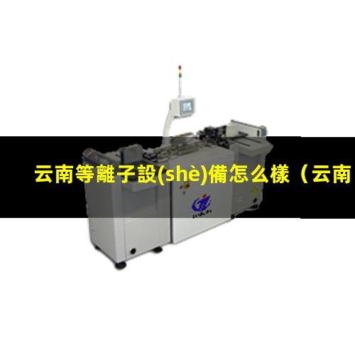 云南等離子設(shè)備怎么樣