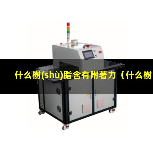 什么樹(shù)脂含有附著力（什么樹(shù)脂對(duì)硅油紙有附著力）