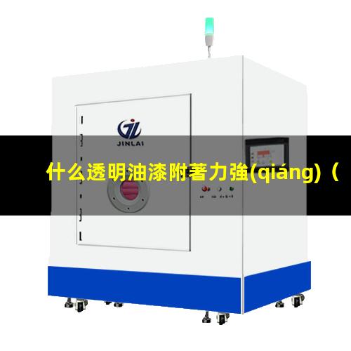 什么透明油漆附著力強(qiáng)