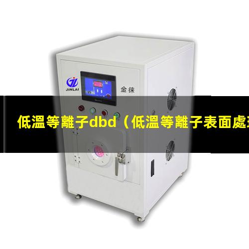 低溫等離子dbd（低溫等離子表面處理機噴射的火焰可達到多少…）