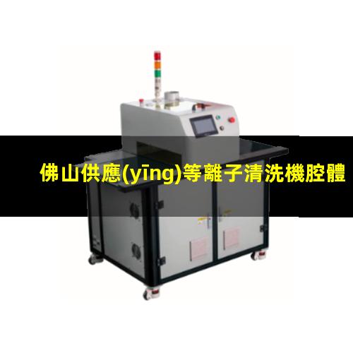 佛山供應(yīng)等離子清洗機腔體多少錢