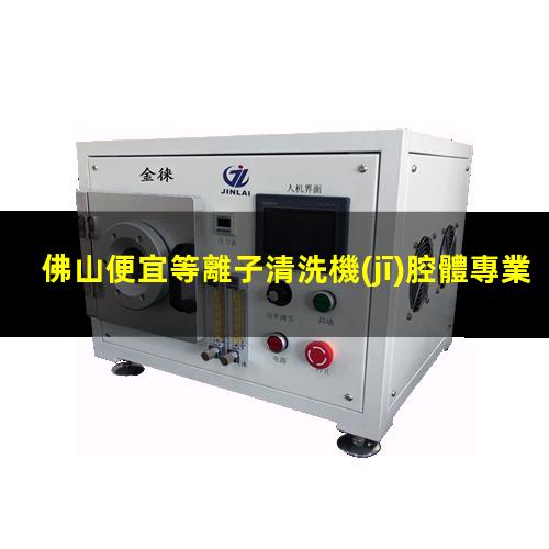 佛山便宜等離子清洗機(jī)腔體專業(yè)團(tuán)隊(duì)