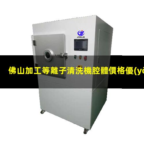 佛山加工等離子清洗機腔體價格優(yōu)惠