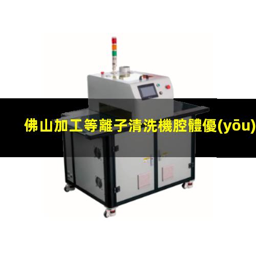 佛山加工等離子清洗機腔體優(yōu)選企業(yè)