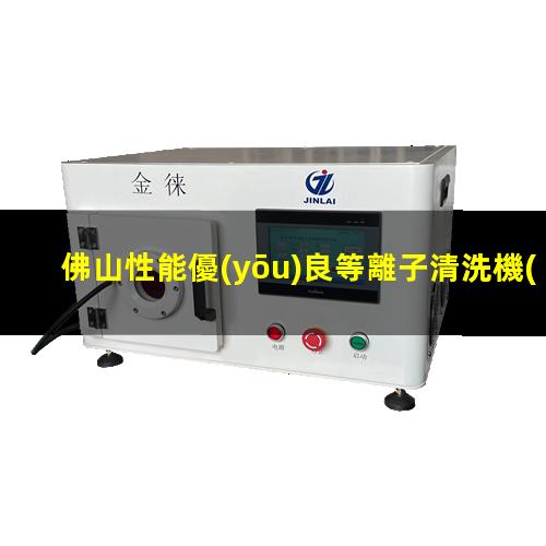 佛山性能優(yōu)良等離子清洗機(jī)腔體規(guī)格齊全