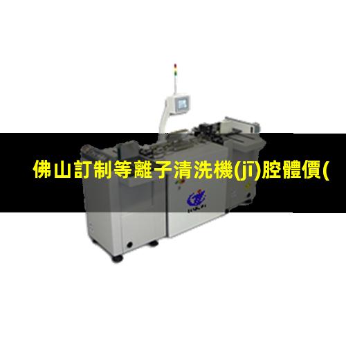 佛山訂制等離子清洗機(jī)腔體價(jià)格合理