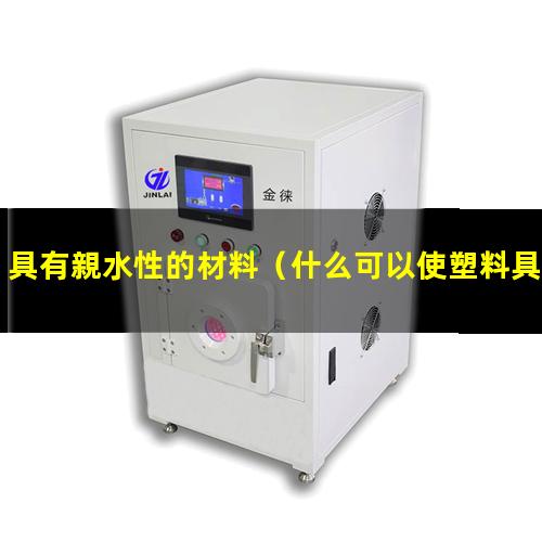具有親水性的材料（什么可以使塑料具有親水性）