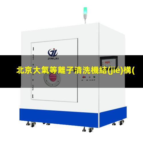 北京大氣等離子清洗機結(jié)構(gòu)