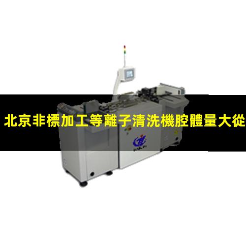 北京非標加工等離子清洗機腔體量大從優(yōu)