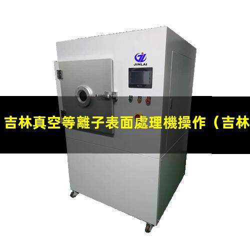 吉林真空等離子表面處理機操作