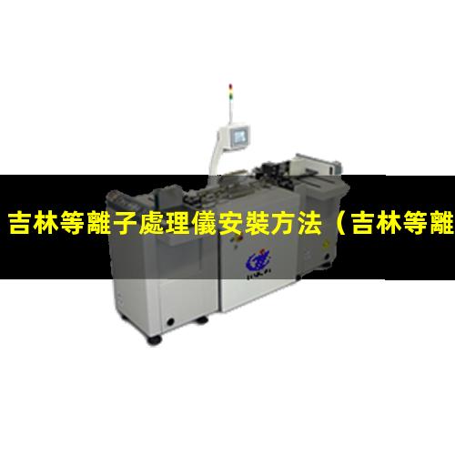 吉林等離子處理儀安裝方法