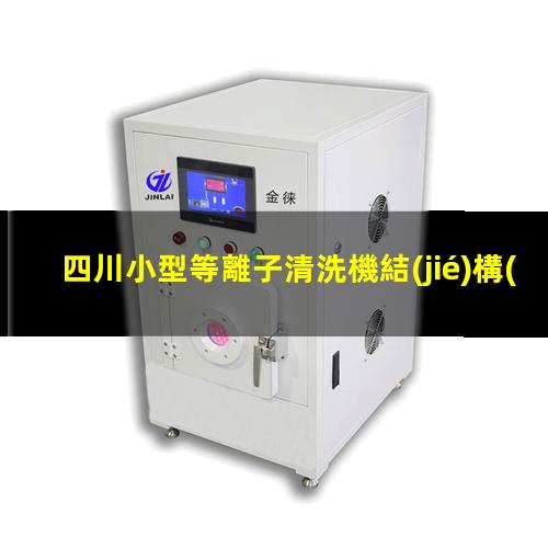 四川小型等離子清洗機結(jié)構(gòu)