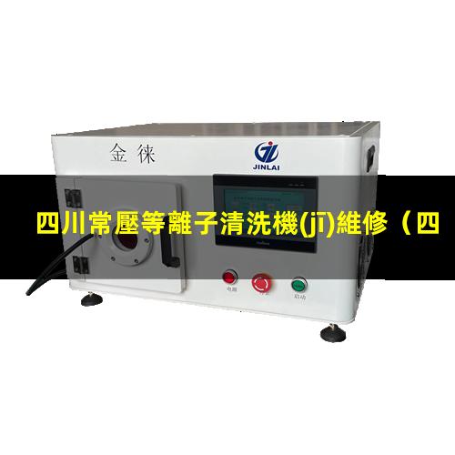 四川常壓等離子清洗機(jī)維修
