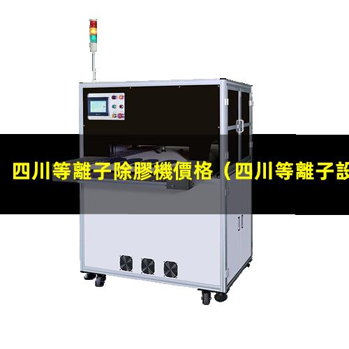 四川等離子除膠機價格
