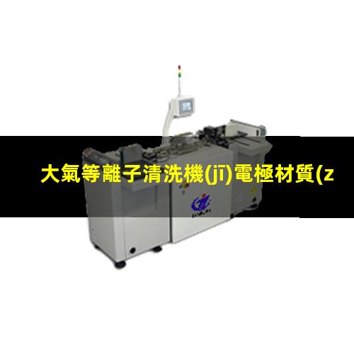 大氣等離子清洗機(jī)電極材質(zhì)（料）