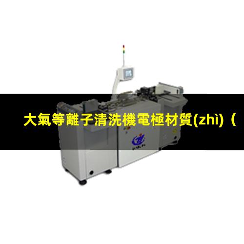 大氣等離子清洗機電極材質(zhì)（料）
