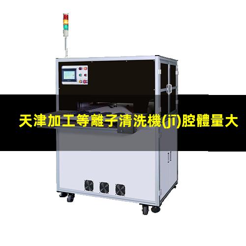 天津加工等離子清洗機(jī)腔體量大從優(yōu)