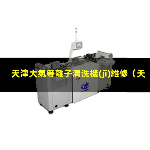 天津大氣等離子清洗機(jī)維修