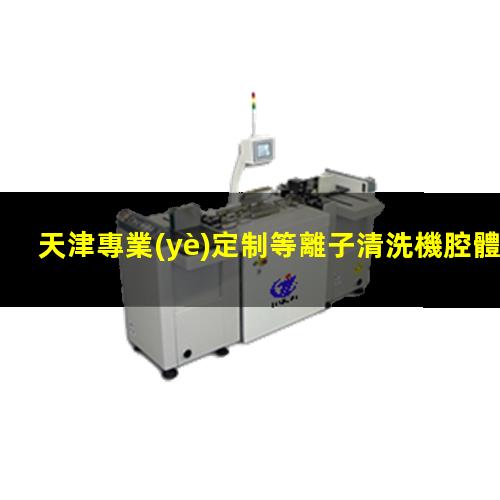 天津專業(yè)定制等離子清洗機腔體便宜