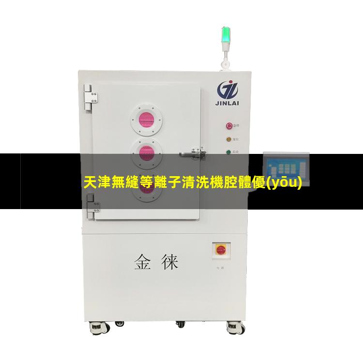 天津無縫等離子清洗機腔體優(yōu)質(zhì)服務(wù)
