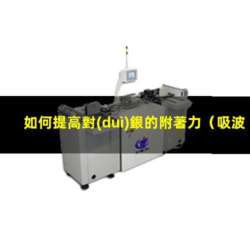 如何提高對(duì)銀的附著力（吸波涂層如何提高附著力）