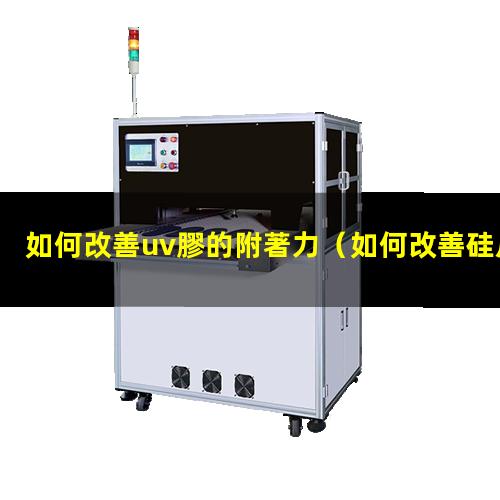 如何改善uv膠的附著力