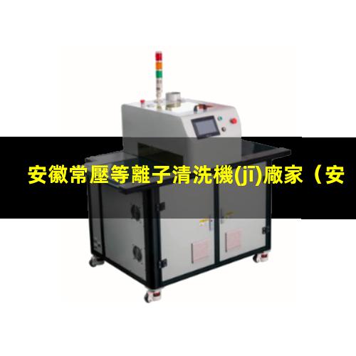 安徽常壓等離子清洗機(jī)廠家