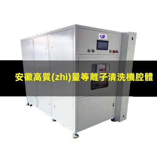 安徽高質(zhì)量等離子清洗機腔體價格合理