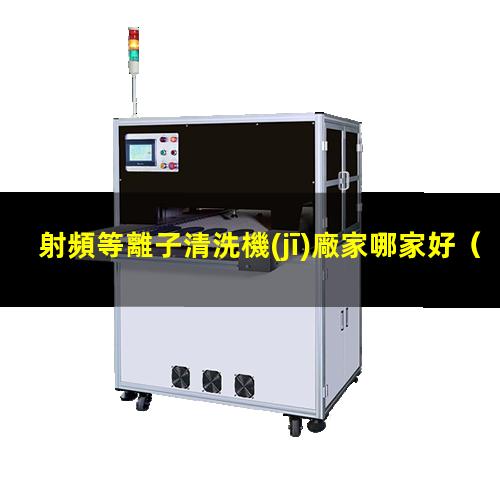 射頻等離子清洗機(jī)廠家哪家好