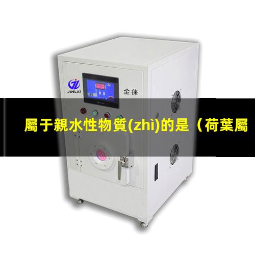 屬于親水性物質(zhì)的是