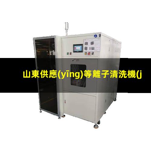 山東供應(yīng)等離子清洗機(jī)腔體優(yōu)質(zhì)服務(wù)