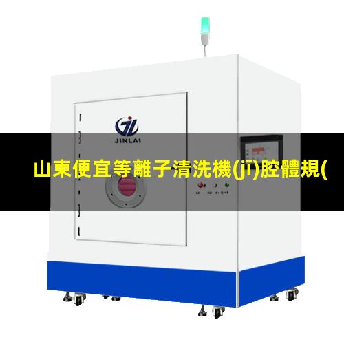 山東便宜等離子清洗機(jī)腔體規(guī)格齊全
