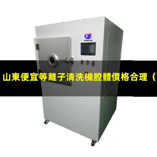 山東便宜等離子清洗機腔體價格合理