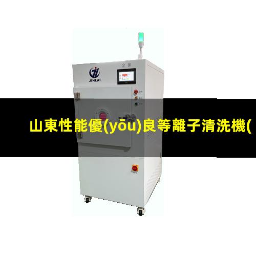 山東性能優(yōu)良等離子清洗機(jī)腔體在線咨詢