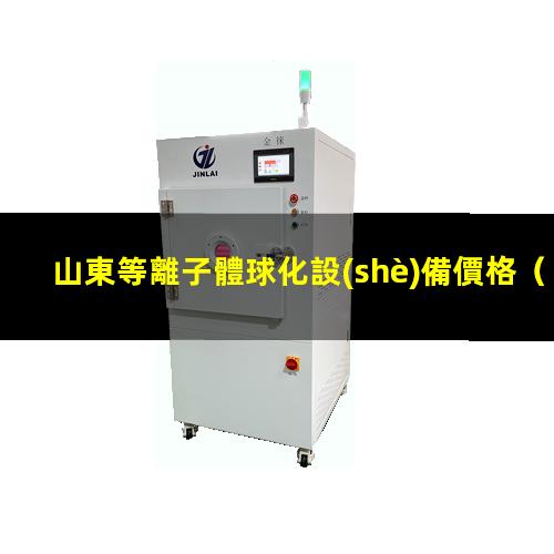山東等離子體球化設(shè)備價格