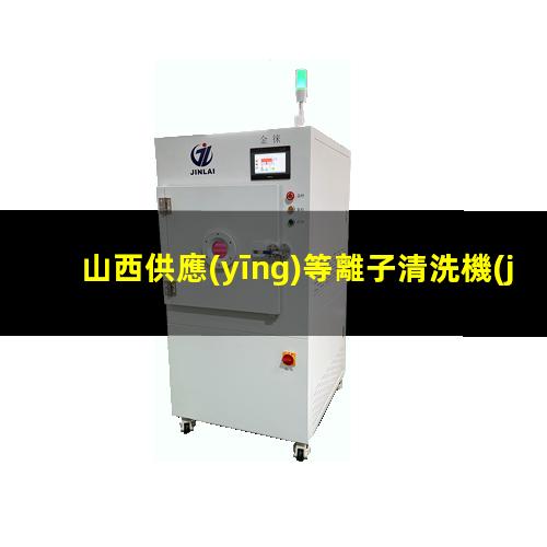 山西供應(yīng)等離子清洗機(jī)腔體優(yōu)選企業(yè)