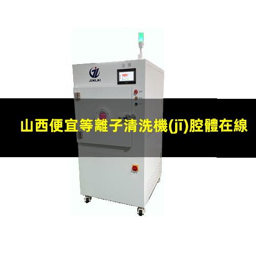 山西便宜等離子清洗機(jī)腔體在線咨詢