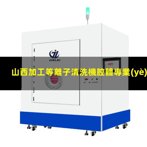 山西加工等離子清洗機腔體專業(yè)團隊